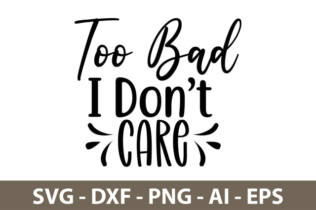 Too Bad I Do not Care svg SVG nirmal108roy 