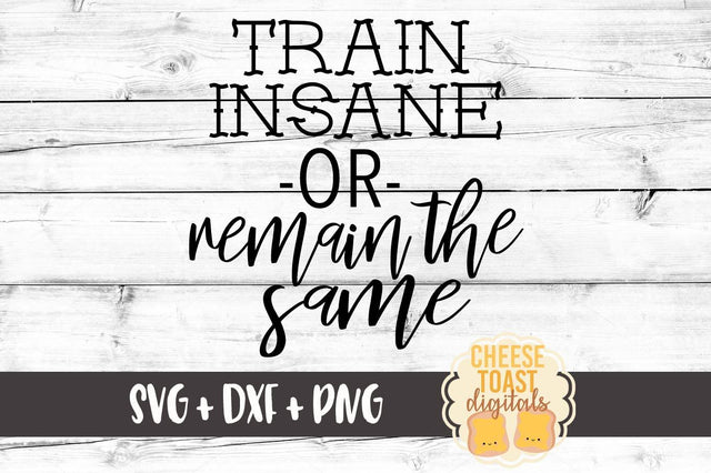 Train Insane Or Remain The Same SVG Cheese Toast Digitals 
