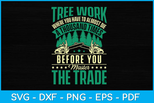 Tree Work Where You Have To Almost Die A Thousand Times Arborist Svg SVG artprintfile 