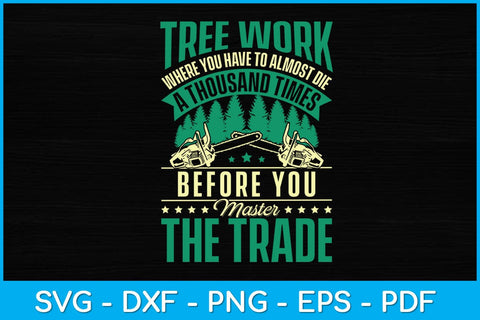 Tree Work Where You Have To Almost Die A Thousand Times Arborist Svg SVG artprintfile 
