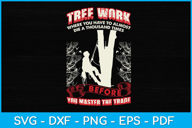 Tree Work Where You Have To Almost Die A Thousand Times Arborist Svg SVG artprintfile 