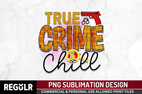 True crime & chill Sublimation PNG, Crime Sublimation Design Sublimation Regulrcrative 
