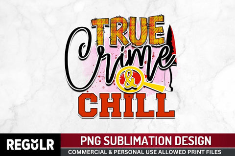 True crime & chill Sublimation PNG, Crime Sublimation Design Sublimation Regulrcrative 