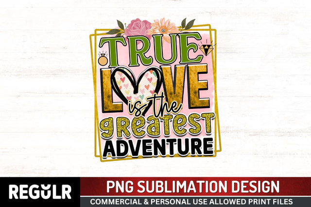 True love is the greatest adventure Sublimation PNG, Wedding Sublimation Design Sublimation Regulrcrative 