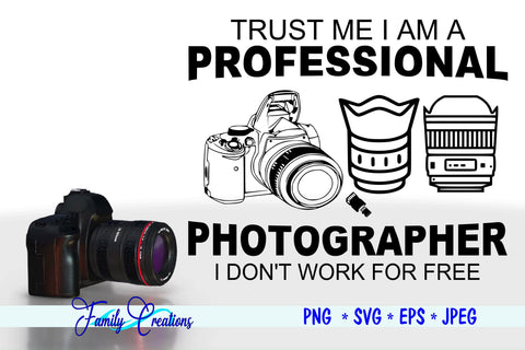 Trust Me I Am A Professional Photographer I Don't Work For Free SVG Family Creations 