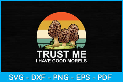 Trust Me I Have Good Morels Mushroom Svg File SVG artprintfile 