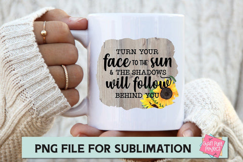 Turn Your Face To The Sun And The Shadows Will Follow Behind You, Inspirational Quote PNG, Sublimation Mug, Sublimation Saying Sublimation Craft Pixel Perfect 