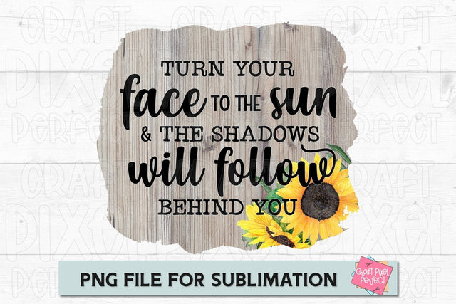 Turn Your Face To The Sun And The Shadows Will Follow Behind You, Inspirational Quote PNG, Sublimation Mug, Sublimation Saying Sublimation Craft Pixel Perfect 