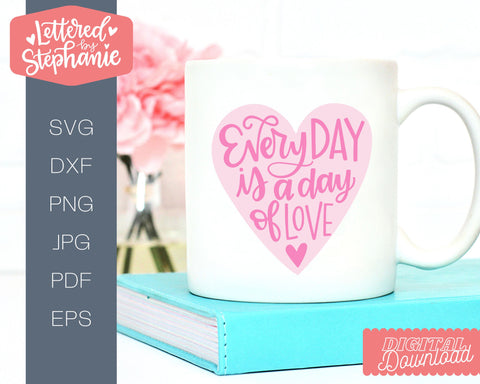 Valentines SVG, Every day is a day of love, handlettered cut file SVG Lettered by Stephanie 
