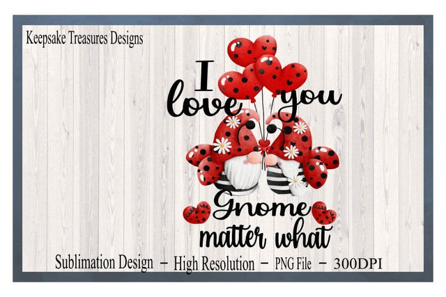 Valentin's Day, I Love You Gnome Matter What, Sublimation PNG Printable Sublimation Keepsake Treasures Designs LLC. 