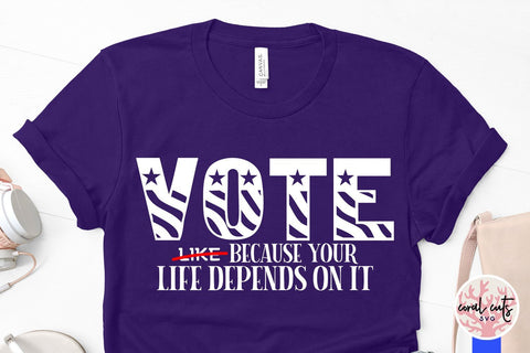 Vote like because your life depends on it - US Election SVG EPS DXF PNG File SVG CoralCutsSVG 