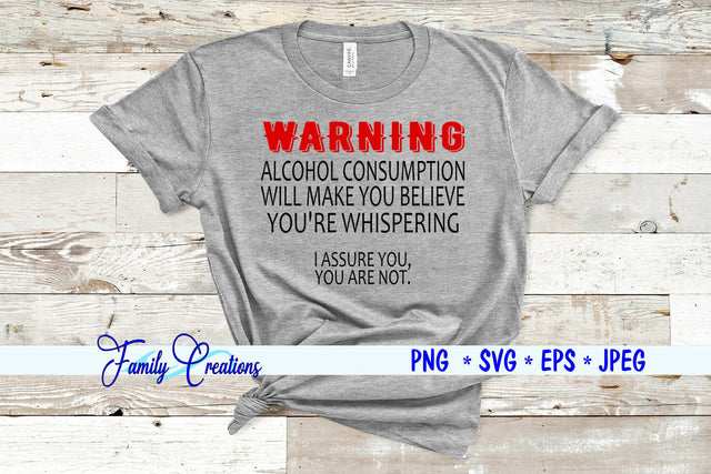 Warning Alcohol Consumption Will Make You Believe You're Whispering I assure you, you are not SVG Family Creations 