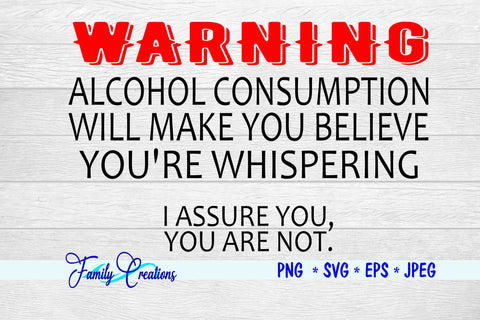 Warning Alcohol Consumption Will Make You Believe You're Whispering I assure you, you are not SVG Family Creations 