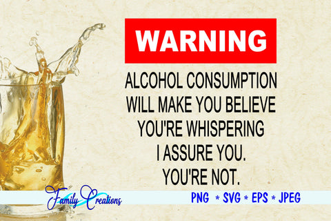 Warning Alcohol Consumption Will Make You Believe You're Whispering SVG Family Creations 