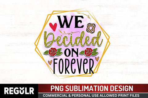 We decided on forever Sublimation PNG, Wedding Sublimation Design Sublimation Regulrcrative 