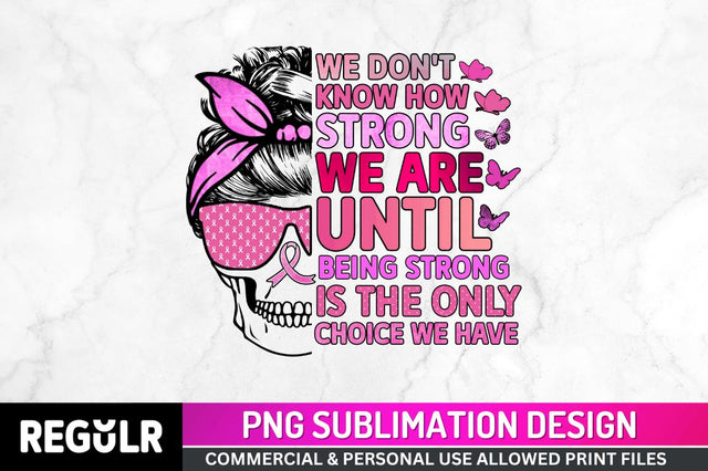 We dont know how strong we are Sublimation PNG, Breast Cancer Sublimation Design Sublimation Regulrcrative 