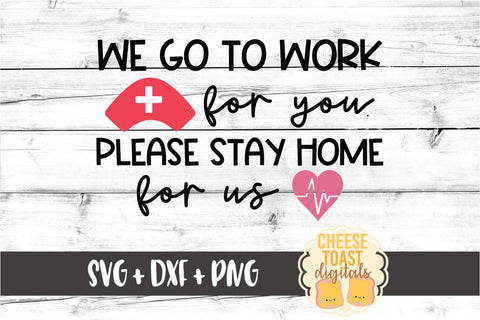We Go To Work For You Please Stay Home For Us - Nurse Social Distancing SVG PNG DXF Cut Files SVG Cheese Toast Digitals 