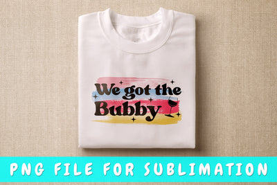 We Got The Bubby PNG, Bachelorette Party Design For Sublimation Sublimation HappyDesignStudio 