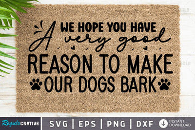We hope you have a very good reason to make our dogs bark SVG SVG Regulrcrative 