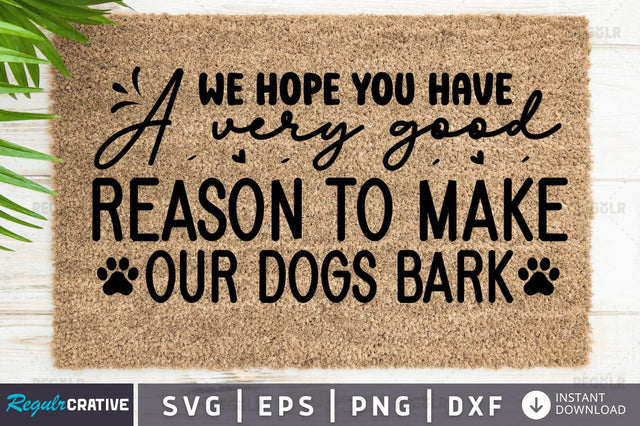 We hope you have a very good reason to make our dogs bark SVG SVG Regulrcrative 