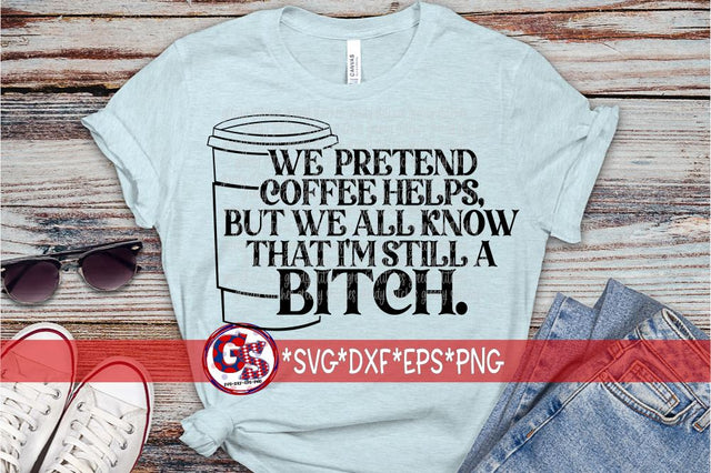 We Pretend Coffee Helps, but We All Know I'm Still a Bitch SVG DXF EPS PNG SVG Greedy Stitches 