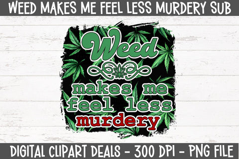 Weed Makes Me Feel Less Murdery Sublimation Design Sublimation Digital Clipart Deals 