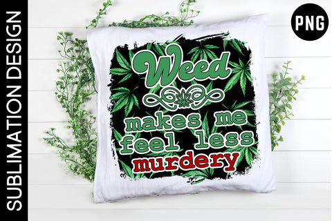 Weed Makes Me Feel Less Murdery Sublimation Design Sublimation Digital Clipart Deals 