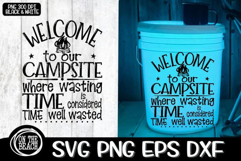Welcome To Our Campsite - Where Wasting Time Is Considered Time Well Wasted - Camping Bucket SVG PNG EPS DXF SVG On the Beach Boutique 