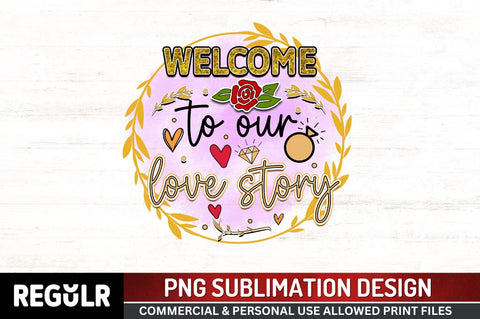 Welcome to our love story Sublimation PNG, Wedding Sublimation Design Sublimation Regulrcrative 