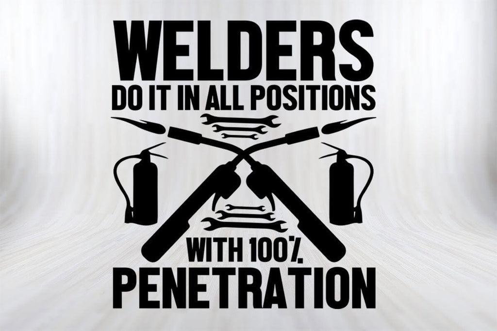 Welders Do It In All Positions With 100% Penetration Funny Welder SVG ...