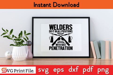 Welders Do It In All Positions With 100% Penetration Funny Welder SVG PNG Craft Cut File SVG SVG Print File 