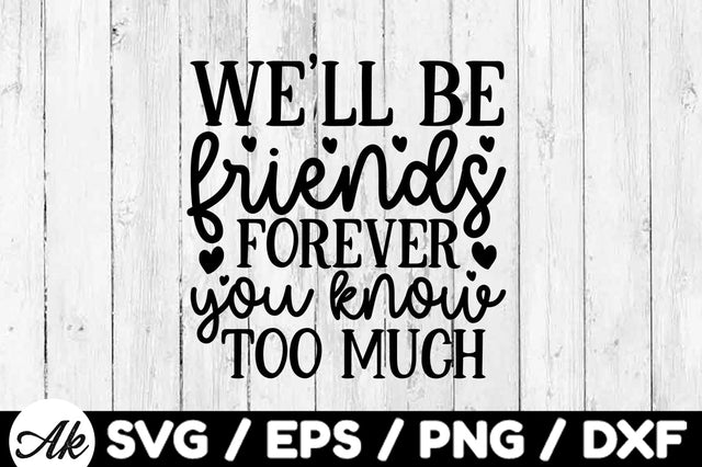 We'll be friends forever you know too much svg SVG akazaddesign 