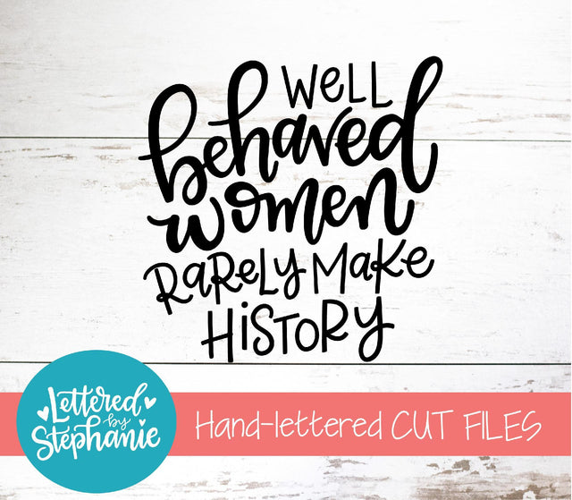 Well Behaved Women Rarely Make History SVG, Affirmation SVG SVG Lettered by Stephanie 