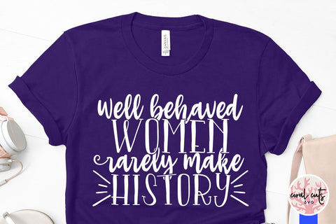 Well behaved women rarely make history - Women Empowerment SVG EPS DXF PNG File SVG CoralCutsSVG 