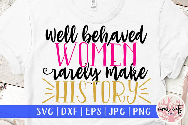 Well behaved women rarely make history - Women Empowerment SVG EPS DXF PNG File SVG CoralCutsSVG 