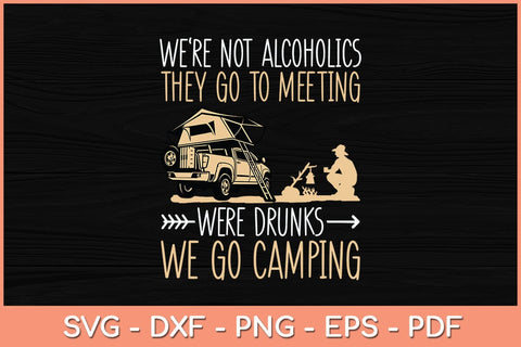 We're Not Alcoholics They Go To Meetings We're Drunk We Go Camping Svg SVG Helal 