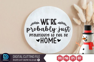 We're probably just pretending to not be home SVG, We're probably just pretending to not be home SVG DESIGNISTIC 