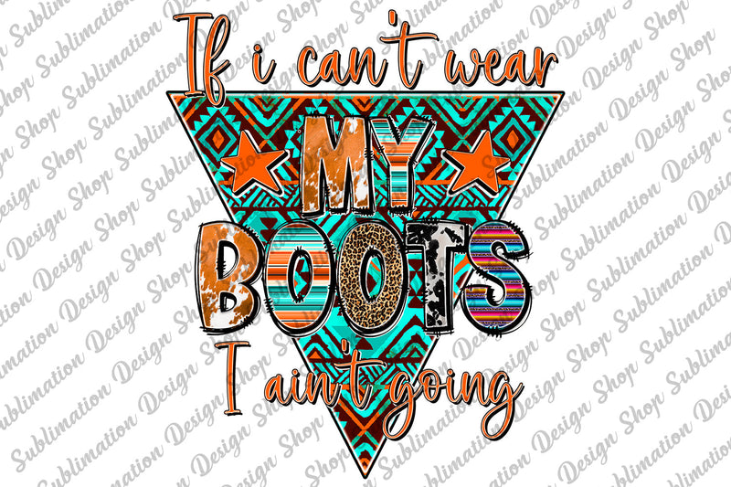 Western If I Can't Wear My Boots I Ain't Going Png, Aztec Png, Leopard Cowhide, Country Png, Cowboy, Sublimation Designs, Digital Download Sublimation SublimationDesignShop 