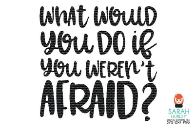 What Would You Do If You Weren't Afraid SVG Sarah Hurley 