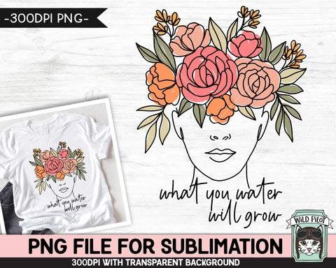 What You Water Will Grow SUBLIMATION design PNG, Floral Woman Sublimation, Mental Health png, Inspirational png, Motivational Flower Female png file Sublimation Wild Pilot 