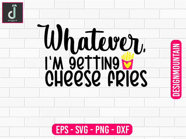 Whatever, I'm getting cheese fries svg design SVG Alihossainbd 