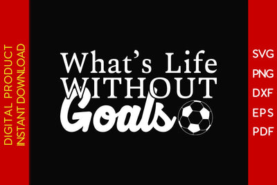 What’s Life Without Goals Soccer SVG PNG PDF Cut File SVG Creativedesigntee 