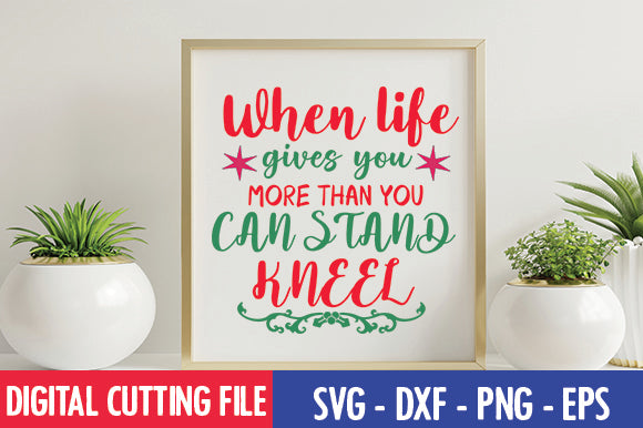 When life gives you more than you can stand, kneel SVG SVG thesvgfactory 