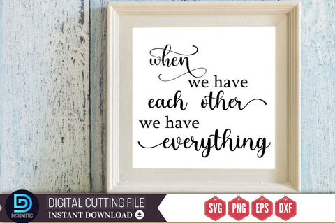 when we have each other we have everything SVG SVG DESIGNISTIC 