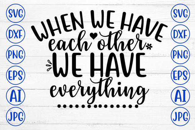 WHEN WE HAVE EACH OTHER WE HAVE EVERYTHING SVG SVG Syaman 