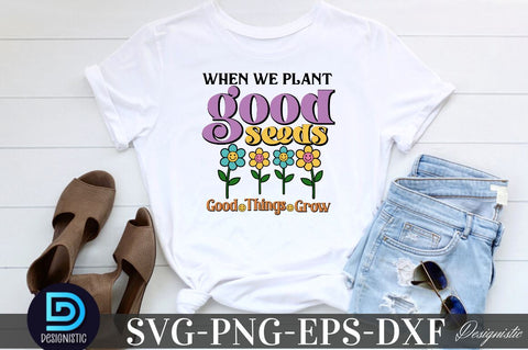 When we plant good seeds good things grow, Motivational Quotes SVG SVG DESIGNISTIC 