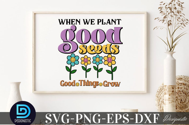 When we plant good seeds good things grow, Motivational Quotes SVG SVG DESIGNISTIC 