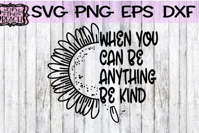 When You Can Be Anything - Be Kind - Sunflower - SVG PNG DXF EPS SVG On the Beach Boutique 
