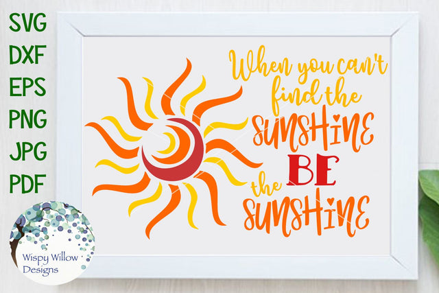 When You Can't Find The Sunshine Be The Sunshine SVG Wispy Willow Designs 