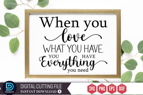 When you love what you have. you have everything you need SVG SVG DESIGNISTIC 